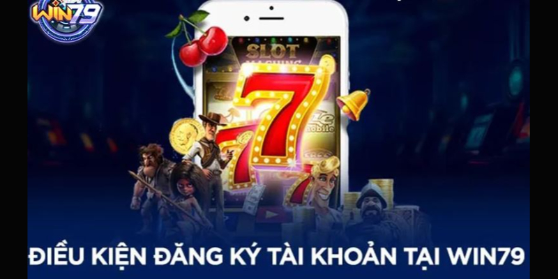 Điều kiện đăng ký tài khoản tại Win79