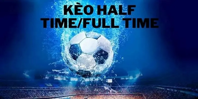 Kèo Half time/ Full time - Kèo cược bóng đá